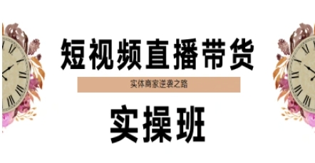 短视频直播带货实操班,实体商家逆袭之路-网赚副业网