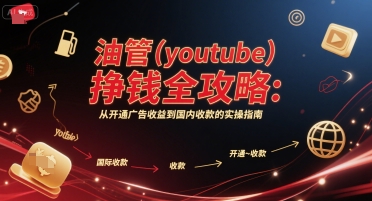 油管(youtube)挣钱全攻略:从开通广告收益到国内收款的实操指南-网赚副业网