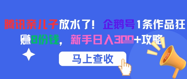 腾讯亲儿子放水了!企鹅号1条作品狂挣8份钱,新手日入3张+攻略-网赚副业网