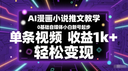 AI漫画小说推文教学,0基础自媒体小白新号起步,单条视频收益1k+,轻松变现-网赚副业网