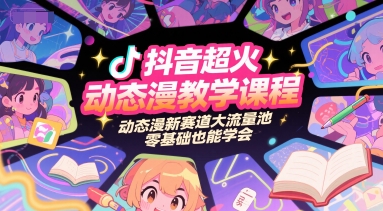 抖音超火动态漫教学课程,动态漫新赛道大流量池,零基础也能学会-网赚副业网