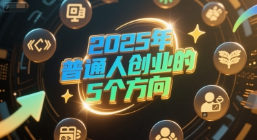 付费文章:2025年普通人创业的5个方向-网赚副业网