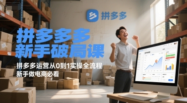拼多多新手破局课,拼多多运营从0到1实操全流程,新手做电商必看-网赚副业网