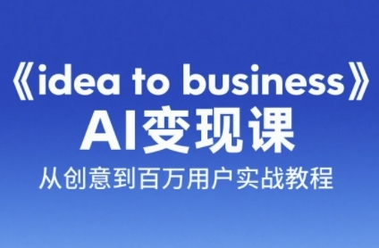 《idea to business》AI变成变现课,从创意到百万用户实战教程-网赚副业网