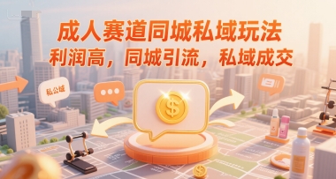 成人赛道同城私域玩法,利润高,同城引流,私域成交-网赚副业网