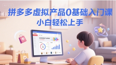 拼多多虚拟产品0基础入门课,小白轻松上手-网赚副业网