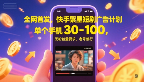 全网首发，快手聚星短剧广告计划，单个手机30-100，无粉丝量要求，老号就行-网赚副业网