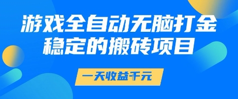 游戏全自动无脑打金项目,一天收益1k+,稳定持久的搬砖项目【揭秘】-网赚副业网