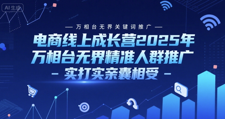 电商线上成长营2025年,万相台无界关键词推广-万相台无界精准人群推广-实打实亲囊相受-网赚副业网