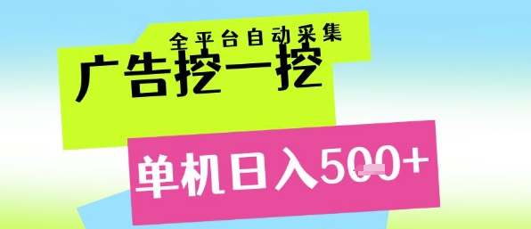 广告挖一挖全自动采集，单机日入5张+，小白轻松矩阵【揭秘】-网赚副业网