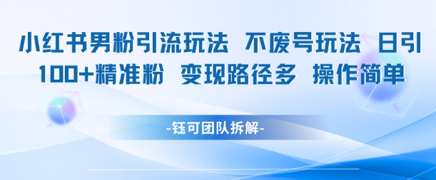 小红书男粉引流玩法不废号玩法日引100男粉变现路径多操作简单-网赚副业网