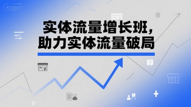 实体流量增长班,助力实体流量破局-网赚副业网