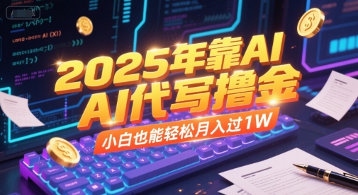 2025年靠AI代写撸金，小白也能轻松月入过1W-网赚副业网