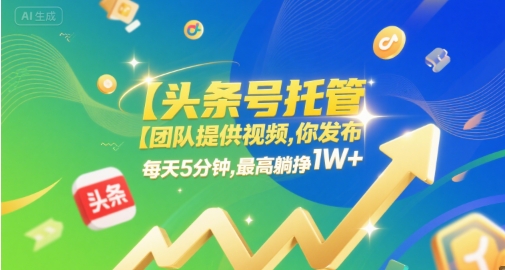 【头条号托管 】团队提供视频,你发布,每天5分钟,最高躺挣1W+【揭秘】-网赚副业网
