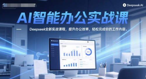 AI智能办公实战课，Deepseek全新实战课程，提升办公效率，轻松完成你的工作内容-网赚副业网
