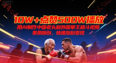 10W+点赞500W播放,用AI制作中国老头和外国拳王格斗视频,条条原创,快速涨粉变现-网赚副业网