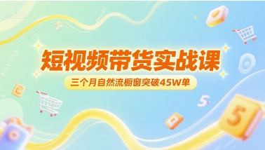 短视频带货实战课,三个月自然流橱窗突破45W单-网赚副业网