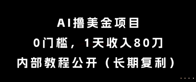AI撸美金项目,0门槛,1天收入80刀,内部教程公开(长期复利)【揭秘】-网赚副业网