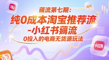 薅流第七期:纯0成本淘宝推荐流-小红书薅流最新版目,0投入的电商无货源玩法(附赠往期)-网赚副业网