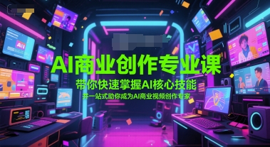 AI商业创作专业课,带你快速掌握AI核心技能,并一站式助你成为AI商业视频创作专家-网赚副业网