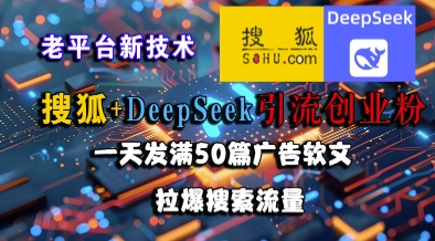搜狐+DeepSeek引流创业粉,老平台新技术,一天发满50篇广告软文,拉爆搜索流量-网赚副业网