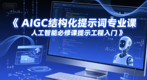 AIGC结构化提示词专业课,人工智能必修课提示工程入门-网赚副业网