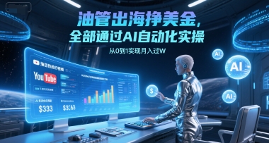 油管出海挣美金,全部通过AI自动化实操,从0到1实现月入过W-网赚副业网
