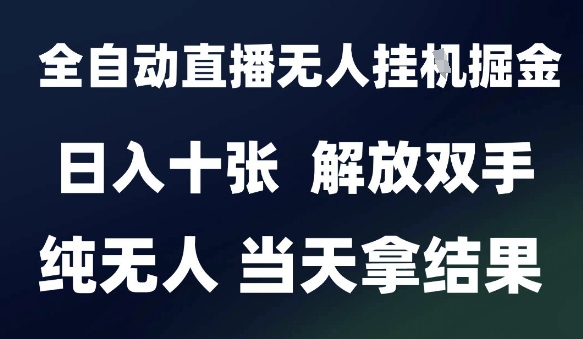 2025最新全自动直播无人挂G掘金,日入十张,解放双手纯无人,当天拿结果【揭秘】-网赚副业网