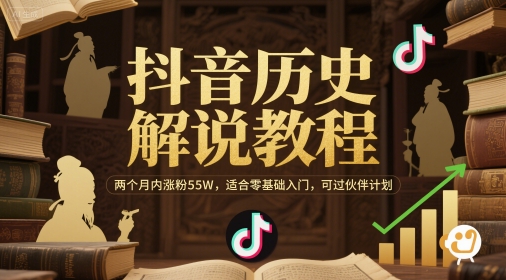 抖音历史解说教程,两个月内涨粉55W,适合零基础入门,可过伙伴计划-网赚副业网