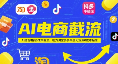 AI电商截流项目,AI结合电商0成本截流,助力淘宝多多抖店无货源0成本起店-网赚副业网