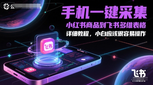 手机一键采集小红书商品到飞书多维表格,详细教程,小白应该很容易操作-网赚副业网