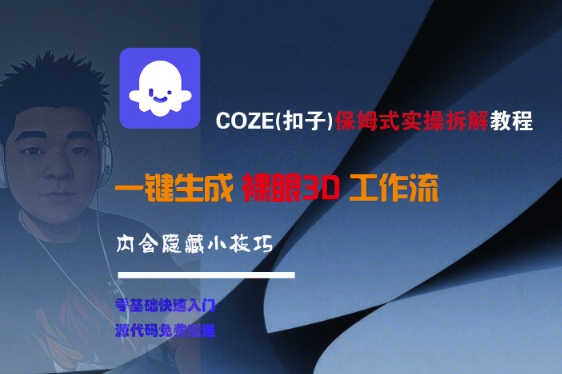 COZE(扣子)保姆式实操拆解教程,一键生成裸眼3D工作流,内合隐藏小技巧-网赚副业网