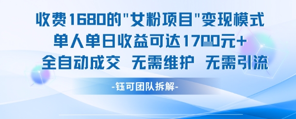 外面收费1680的女粉项目变现,单人单日收益可达1.7k,全自动成交无需维护-网赚副业网