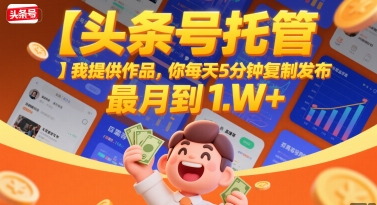 【头条号托管 】我提供作品,你每天5分钟复制发布,最高月入1W+【揭秘】-网赚副业网