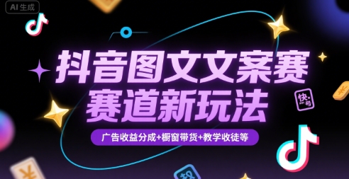 抖音图文文案赛道新玩法,快速养号起号,广告收益分成+橱窗带货+教学收徒等-网赚副业网