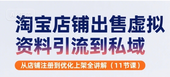 淘宝店铺出售虚拟资料引流到私域,从店铺注册到优化上架全讲解(11节课)-网赚副业网