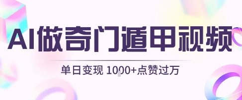 用AI制作奇门遁甲视频,单日变现1k+,条条点赞过万-网赚副业网