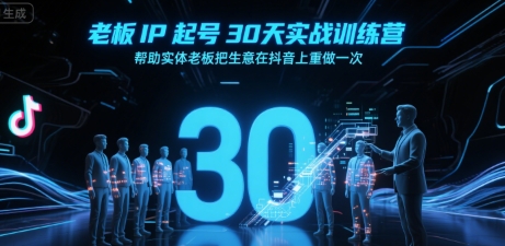 老板IP起号30天实战训练营,帮助实体老板把生意在抖音上重做一次-网赚副业网