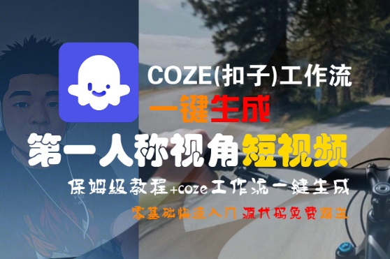 COZE(扣子)工作流一键生成第一人称视角短视频,保姆级教程,零基础快速入门-网赚副业网