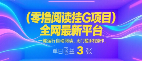 零撸阅读挂G项目,全网最新平台,一键运行自动阅读,无门槛手机操作,单日收益3张【揭秘】-网赚副业网