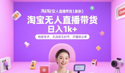 淘宝无人直播带货【最新】,日入1k+,独家技术,无违规无封号,开播就出单【揭秘】-网赚副业网