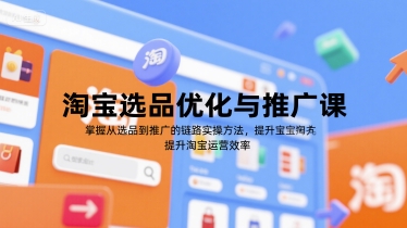 淘宝选品优化与推广课,掌握从选品到推广的全链路实操方法,提升淘宝运营效率-网赚副业网