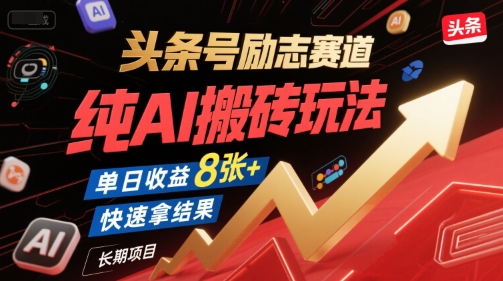 头条号励志赛道,纯AI搬砖玩法,单日收益8张+ ,快速拿结果,长期项目-网赚副业网