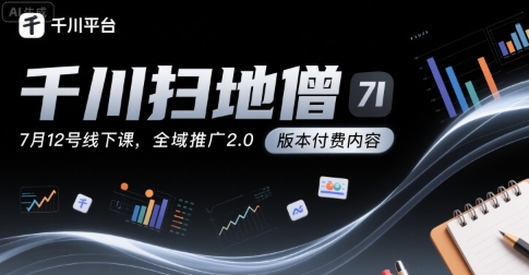 千川扫地僧7月12号线下课,千川投放,全域推广2.0版本付费内容-网赚副业网