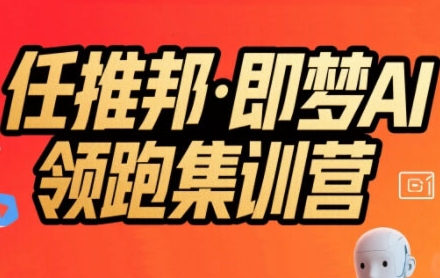 任推邦·即梦AI领跑集训营,低粉号冷启动,单条视频变现1.2W实操-网赚副业网