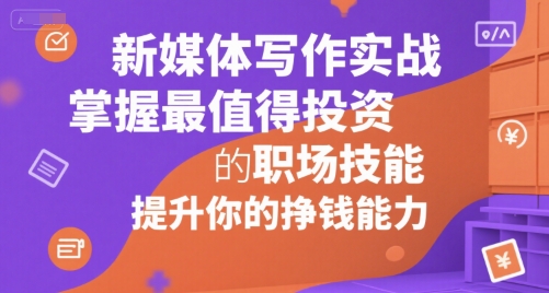新媒体写作实战，学握最值得投资的职场技能，提升你的挣钱能力-网赚副业网