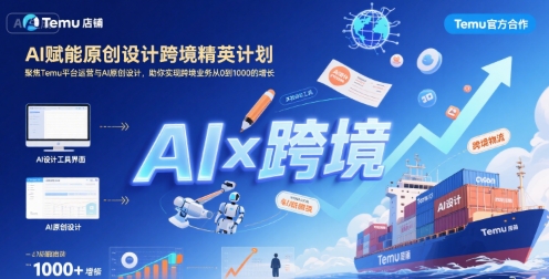 AI赋能原创设计跨境精英计划,聚焦Temu台运营与AI原创设计,助你实现跨境业务从0到1000的增长-网赚副业网