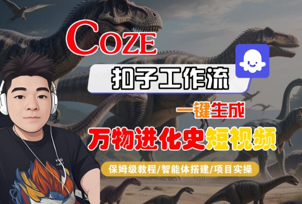 Coze扣子工作流一键生成万物进化史短视频,保姆级教程-智能体搭建-项目实操-网赚副业网