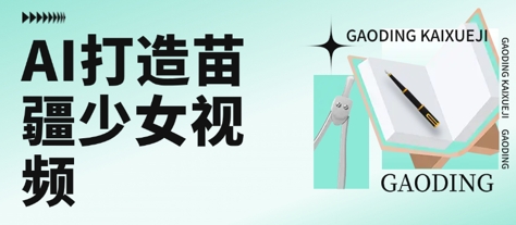 用AI打造苗疆少女视频,单日变现多张,高质量作品引爆流量-网赚副业网