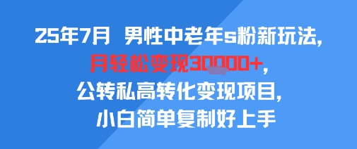 25年7月男性中老年s粉新玩法,月轻松变现3W+,公转私高转化变现项目,小白简单复制好上手-网赚副业网
